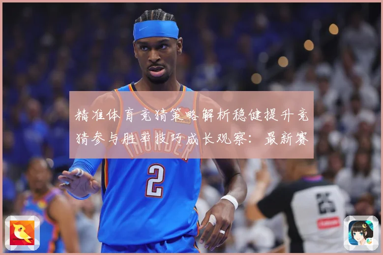 精准体育竞猜策略解析稳健提升竞猜参与胜率技巧成长观察：最新赛事动态与深度分析