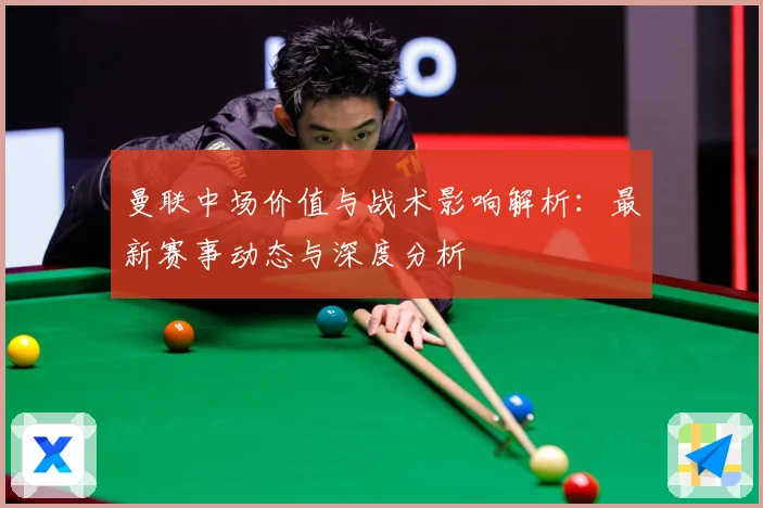 曼联中场价值与战术影响解析：最新赛事动态与深度分析