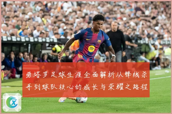 劳塔罗足球生涯全面解析从锋线杀手到球队核心的成长与荣耀之路程：最新赛事动态与深度分析