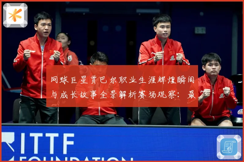 网球巨星贾巴尔职业生涯辉煌瞬间与成长故事全景解析赛场观察：最新赛事动态与深度分析
