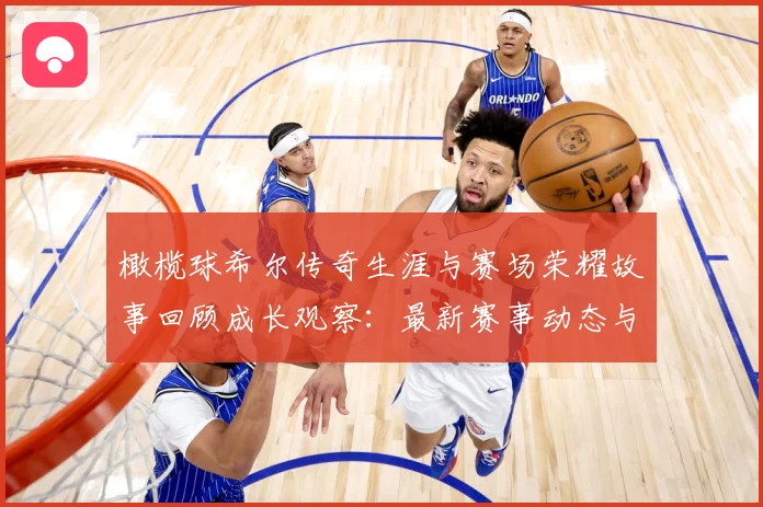 橄榄球希尔传奇生涯与赛场荣耀故事回顾成长观察：最新赛事动态与深度分析