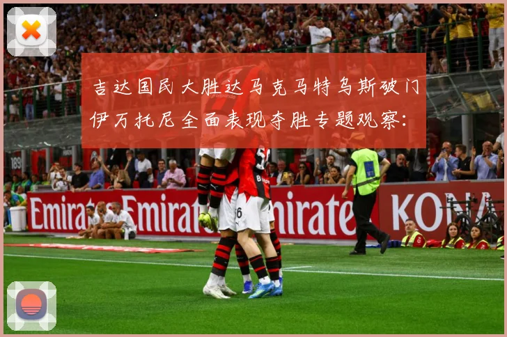 吉达国民大胜达马克马特乌斯破门伊万托尼全面表现夺胜专题观察：最新赛事动态与深度分析