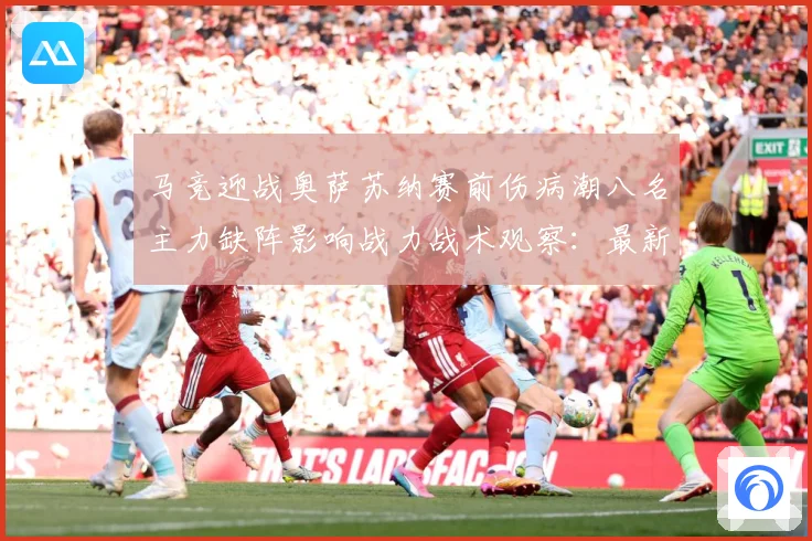 马竞迎战奥萨苏纳赛前伤病潮八名主力缺阵影响战力战术观察：最新赛事动态与深度分析