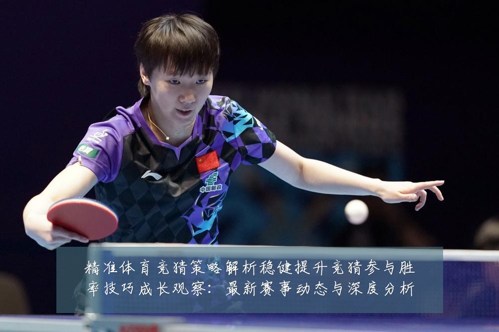 精准体育竞猜策略解析稳健提升竞猜参与胜率技巧成长观察:最新赛事动态与深度分析
