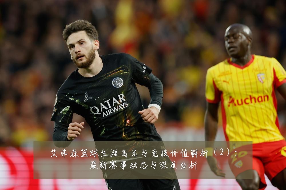 艾弗森篮球生涯高光与竞技价值解析（2）：最新赛事动态与深度分析