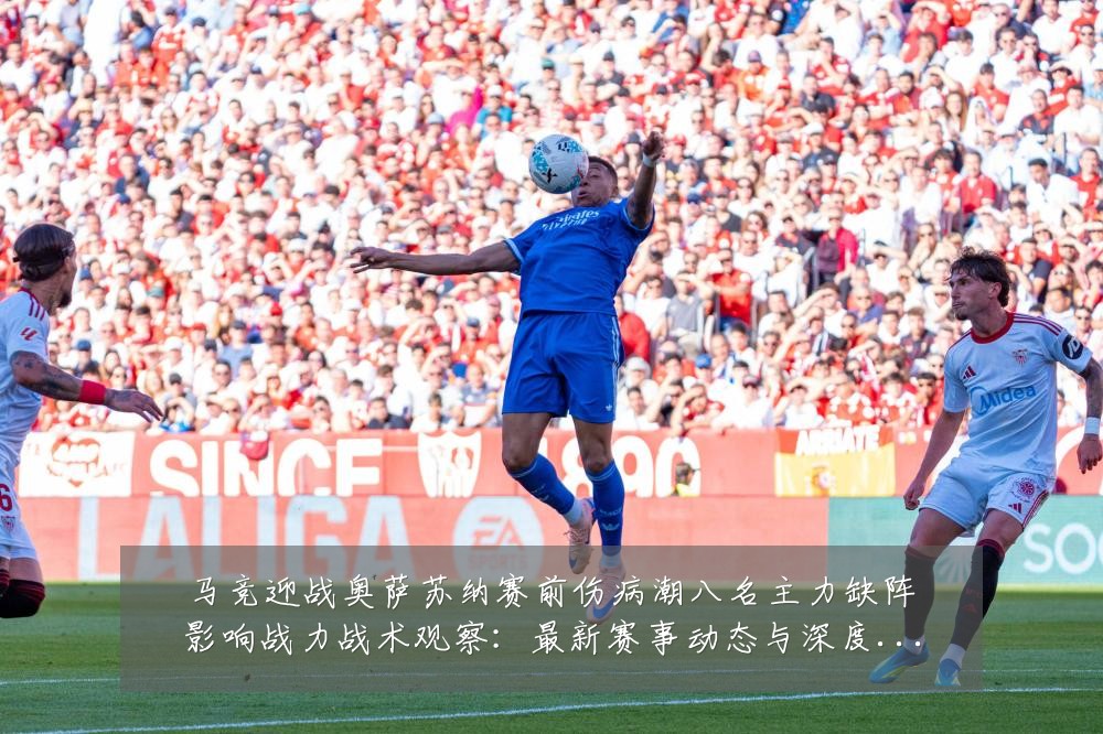 马竞迎战奥萨苏纳赛前伤病潮八名主力缺阵影响战力战术观察:最新赛事动态与深度分析