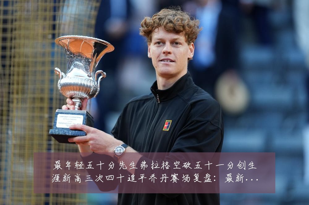 最年轻五十分先生弗拉格空砍五十一分创生涯新高三次四十追平乔丹赛场复盘:最新赛事动态与深度分析